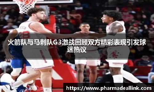 火箭队与马刺队G3激战回顾双方精彩表现引发球迷热议