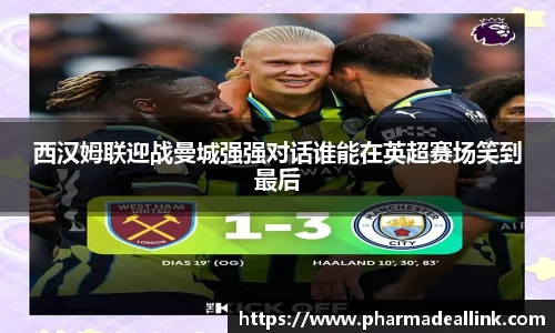 西汉姆联迎战曼城强强对话谁能在英超赛场笑到最后